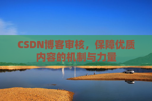 CSDN博客审核,保障优质内容的机制与力量