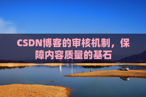 CSDN博客的审核机制,保障内容质量的基石